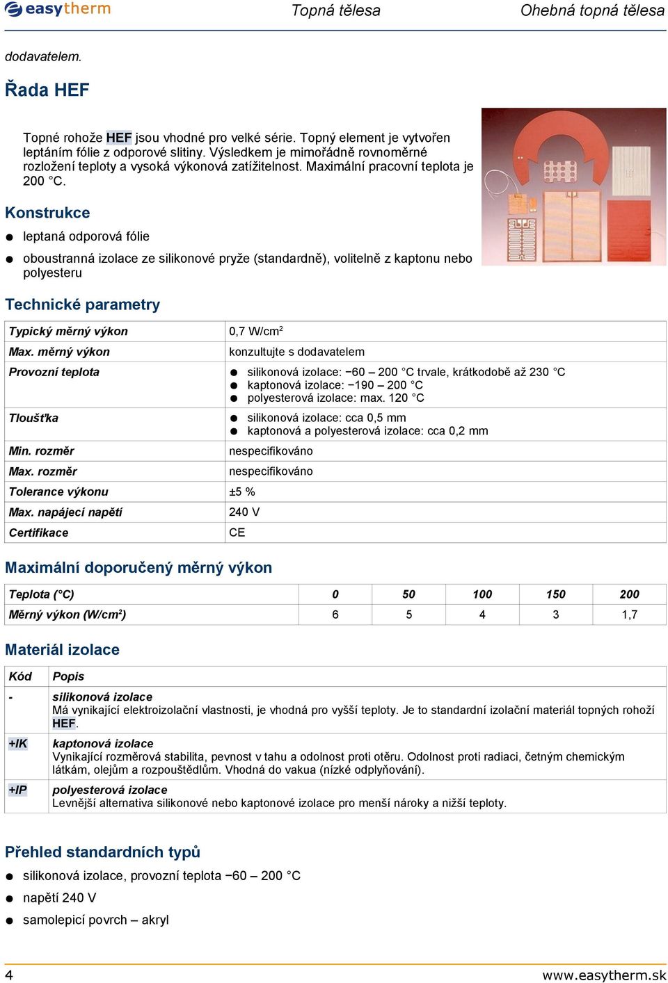 Konstrukce leptaná odporová fólie oboustranná izolace ze silikonové pryže (standardně), volitelně z kaptonu nebo polyesteru Technické parametry Typický měrný výkon 0,7 W/cm2 Max.
