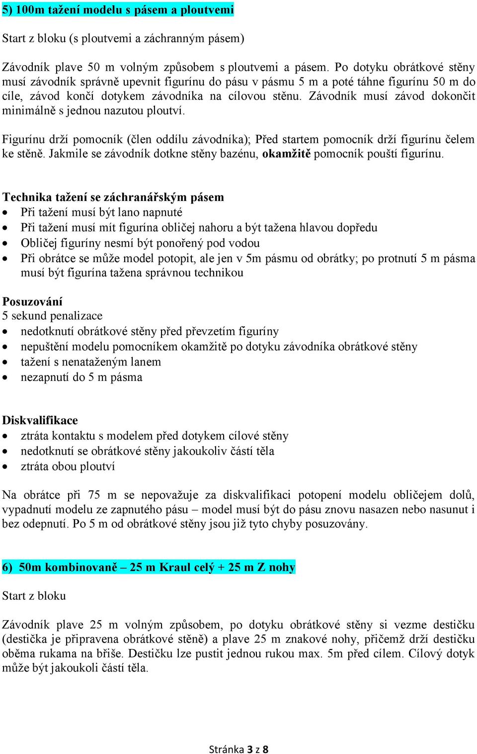 Závodník musí závod dokončit minimálně s jednou nazutou ploutví. Figurínu drží pomocník (člen oddílu závodníka); Před startem pomocník drží figurínu čelem ke stěně.