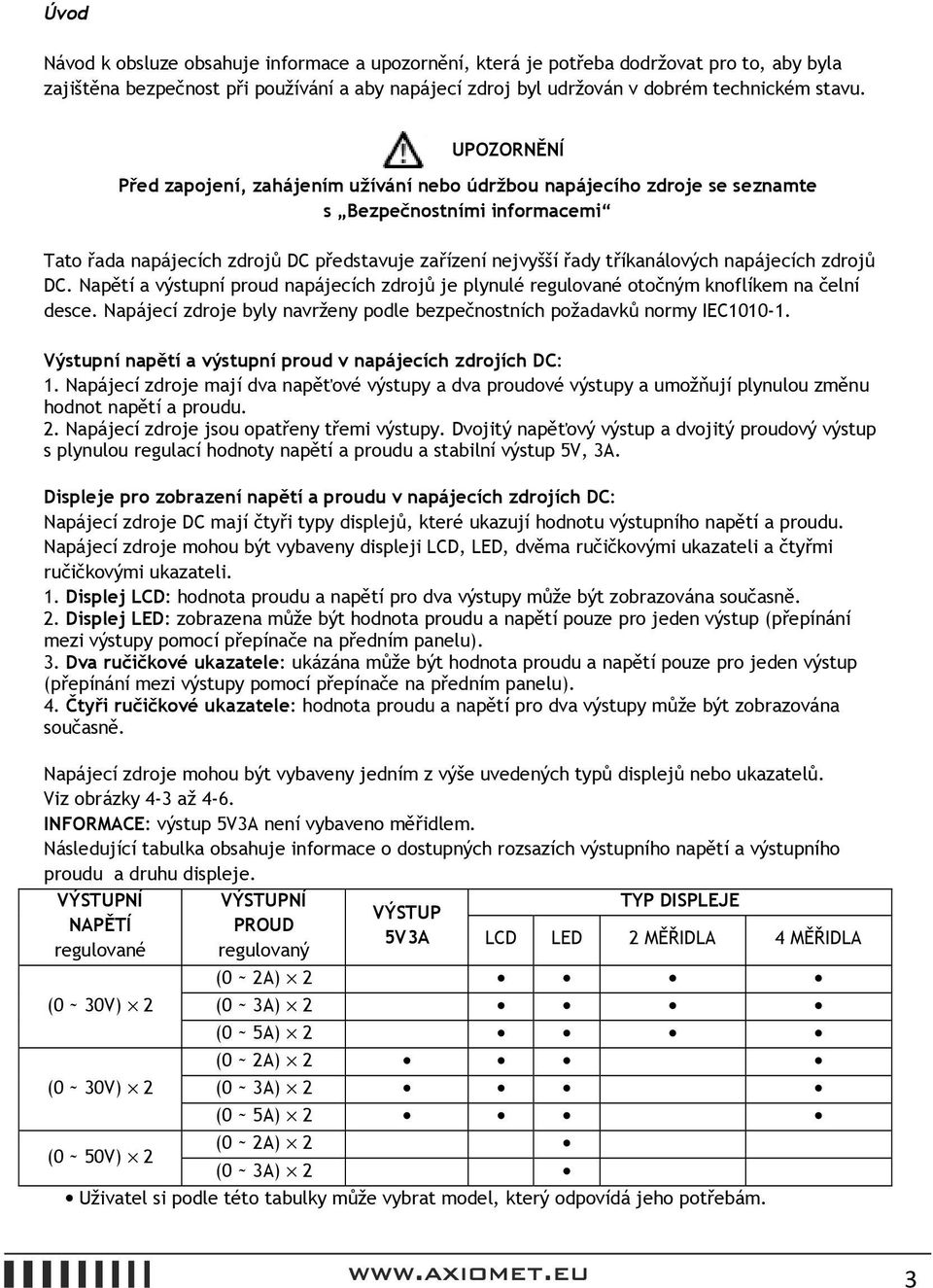 napájecích zdrojů DC. Napětí a výstupní proud napájecích zdrojů je plynulé regulované otočným knoflíkem na čelní desce. Napájecí zdroje byly navrženy podle bezpečnostních požadavků normy IEC1010-1.