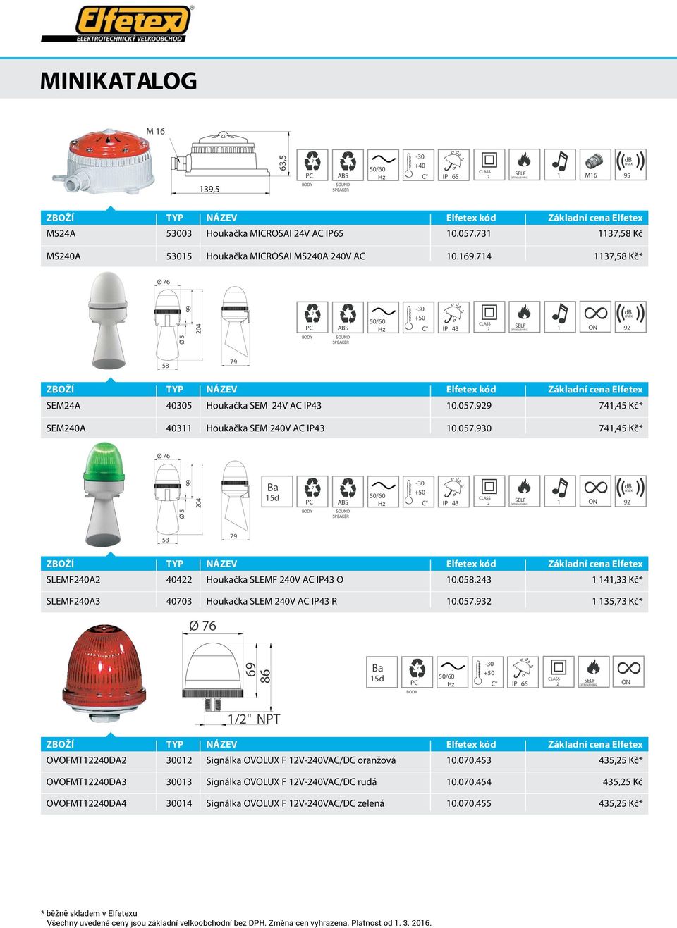 SPEAKER C IP 43 db max 1 9 58 79 SLEMF40A 404 Houkačka SLEMF 40V AC IP43 O 1005843 1 141,33 Kč* SLEMF40A3 40703 Houkačka SLEM 40V AC IP43 R 1005793 1 135,73 Kč* 76 69 86 Ba 15d C IP 65 1/" NPT