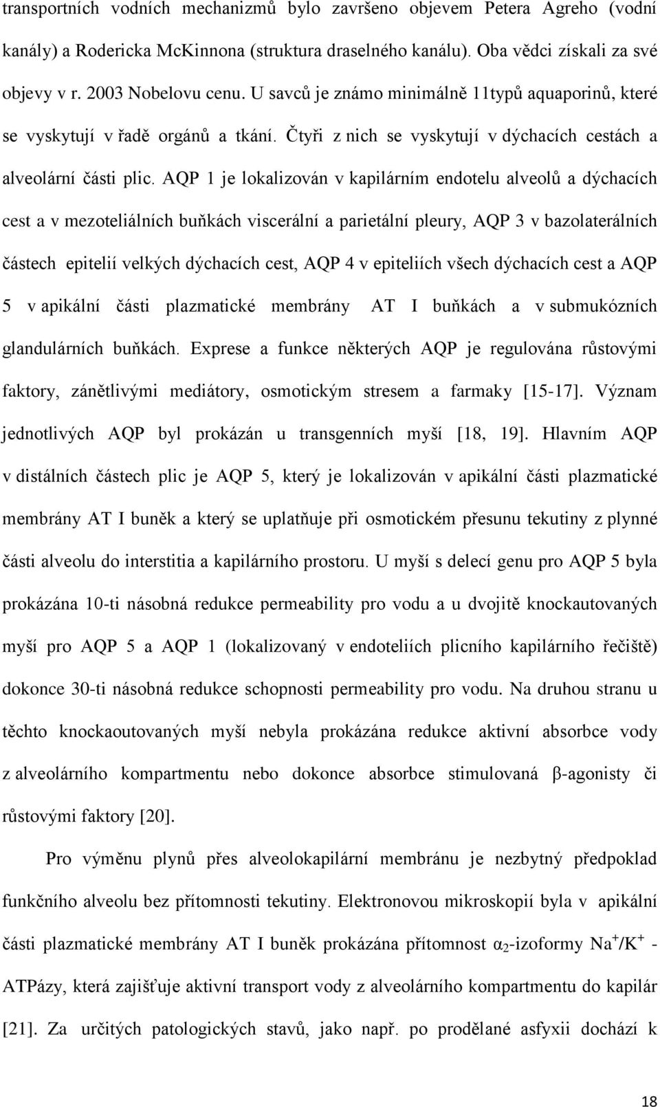 AQP 1 je lokalizován v kapilárním endotelu alveolů a dýchacích cest a v mezoteliálních buňkách viscerální a parietální pleury, AQP 3 v bazolaterálních částech epitelií velkých dýchacích cest, AQP 4 v