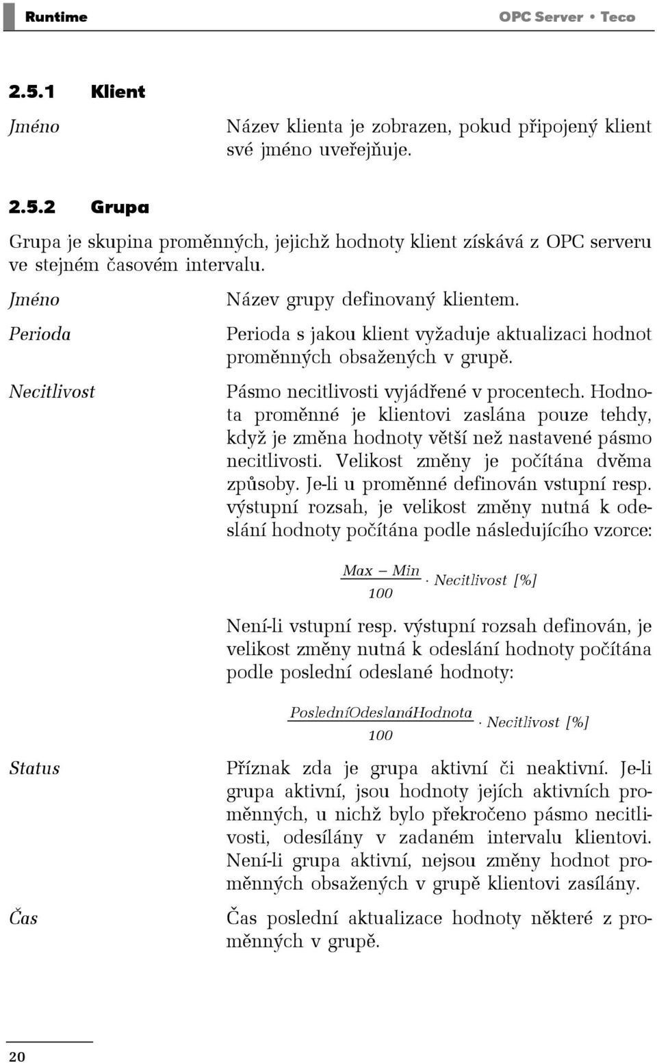 Hodnota proměnné je klientovi zaslána pouze tehdy, když je změna hodnoty větší než nastavené pásmo necitlivosti. Velikost změny je počítána dvěma způsoby. Je-li u proměnné definován vstupní resp.