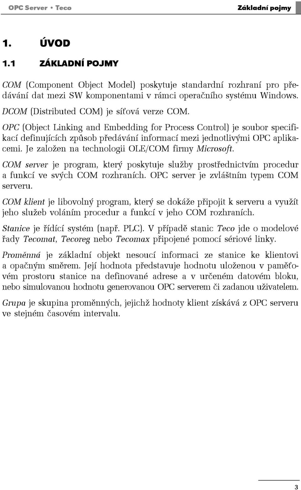 Je založen na technologii OLE/COM firmy Microsoft. COM server je program, který poskytuje služby prostřednictvím procedur a funkcí ve svých COM rozhraních. OPC server je zvláštním typem COM serveru.