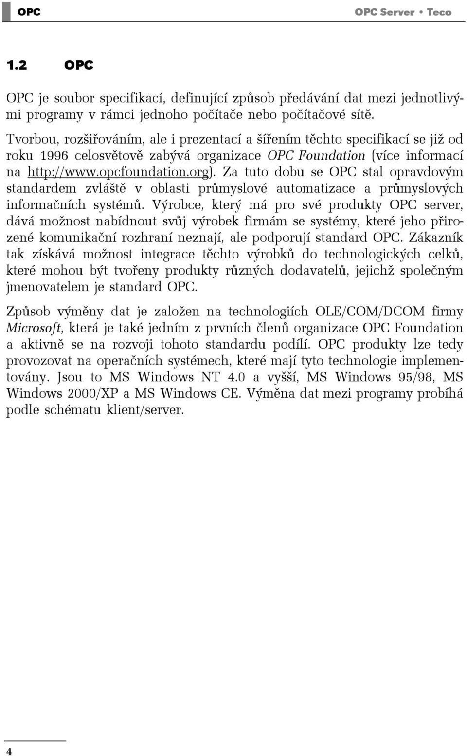 Za tuto dobu se OPC stal opravdovým standardem zvláště v oblasti průmyslové automatizace a průmyslových informačních systémů.