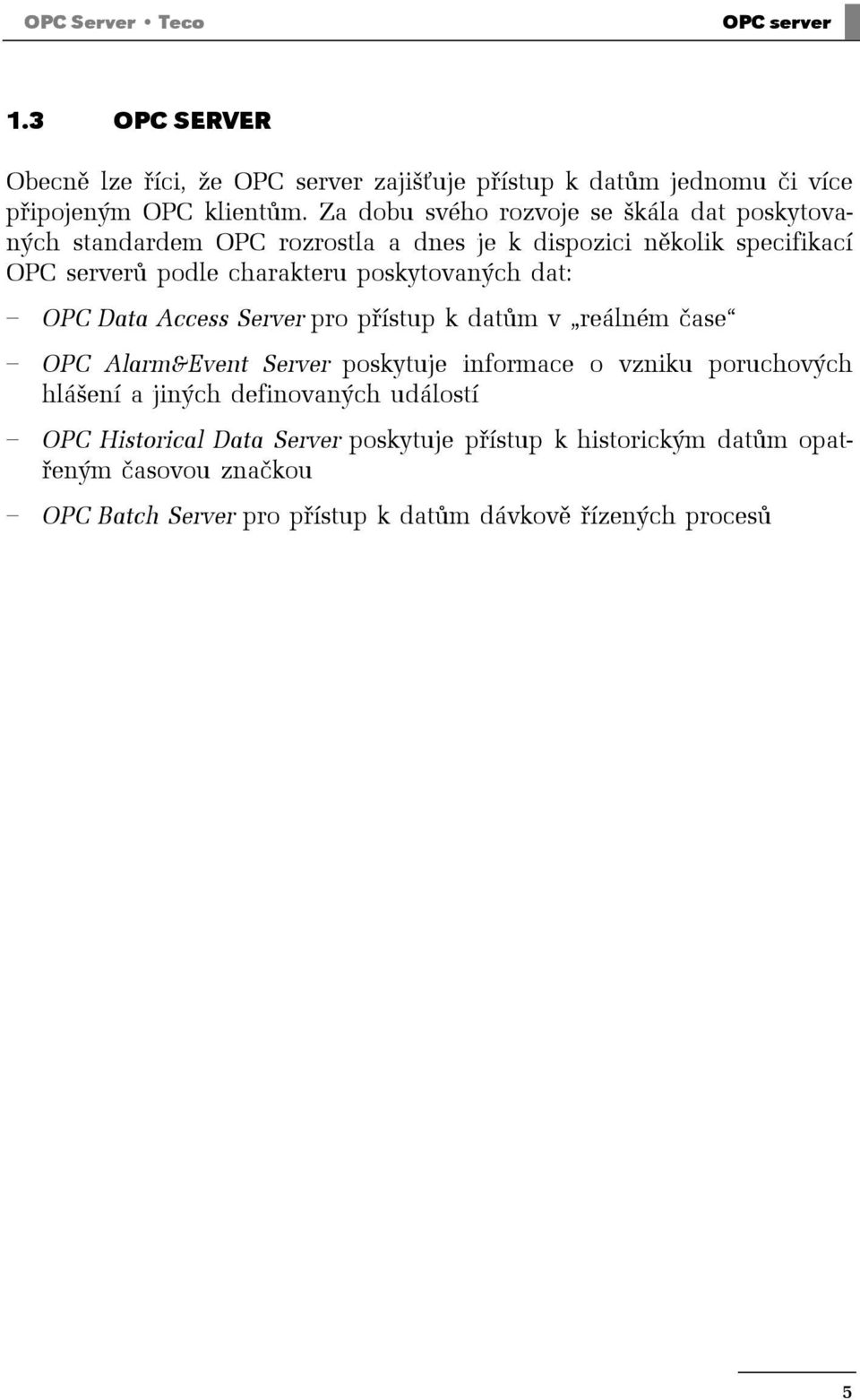 poskytovaných dat: OPC Data Access Server pro přístup k datům v reálném čase OPC Alarm&Event Server poskytuje informace o vzniku poruchových hlášení a