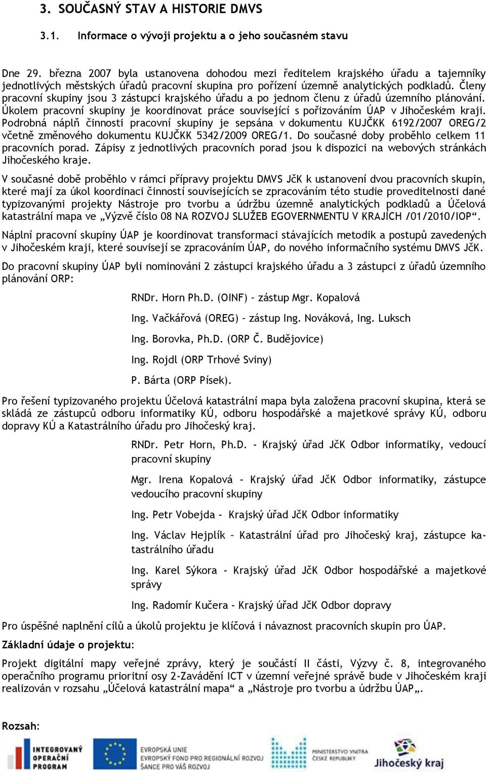 Členy pracovní skupiny jsou 3 zástupci krajského úřadu a po jednom členu z úřadů územního plánování. Úkolem pracovní skupiny je koordinovat práce související s pořizováním ÚAP v Jihočeském kraji.