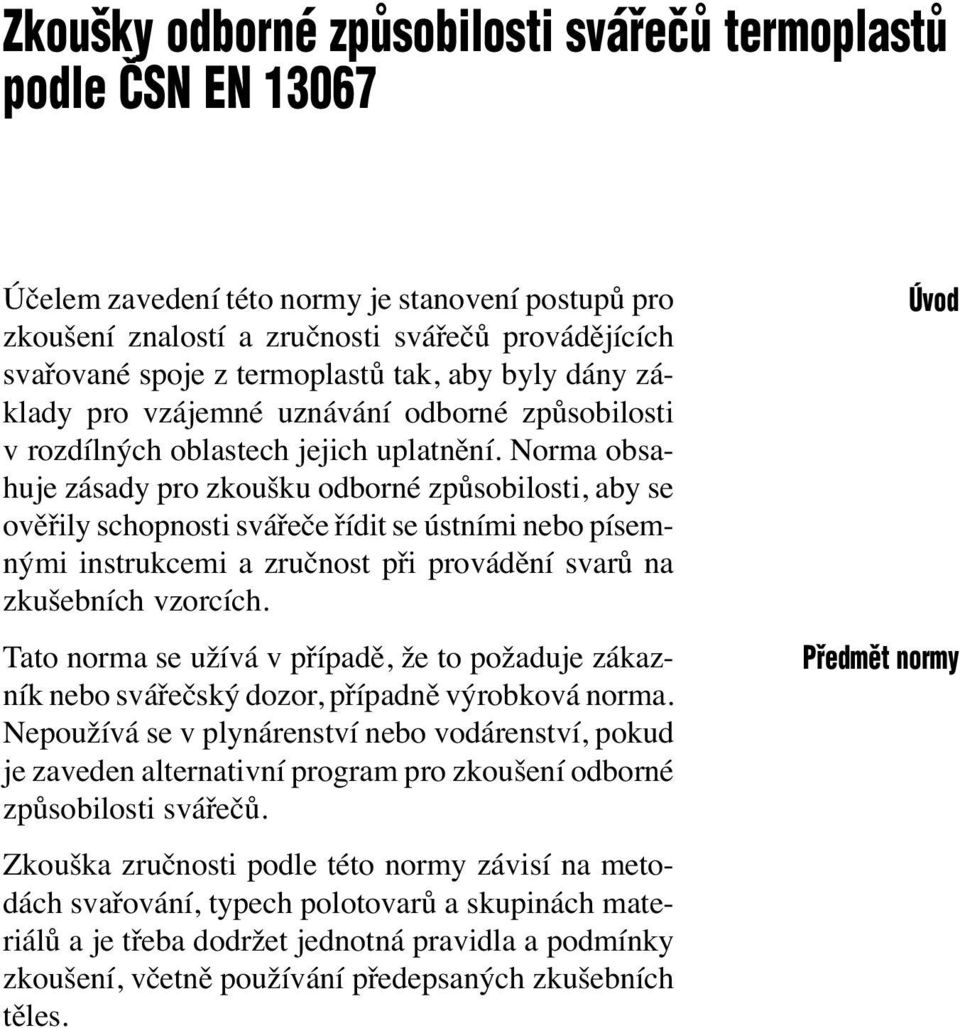 Norma obsahuje zásady pro zkoušku odborné způsobilosti, aby se ověřily schopnosti svářeče řídit se ústními nebo písemnými instrukcemi a zručnost při provádění svarů na zkušebních vzorcích.