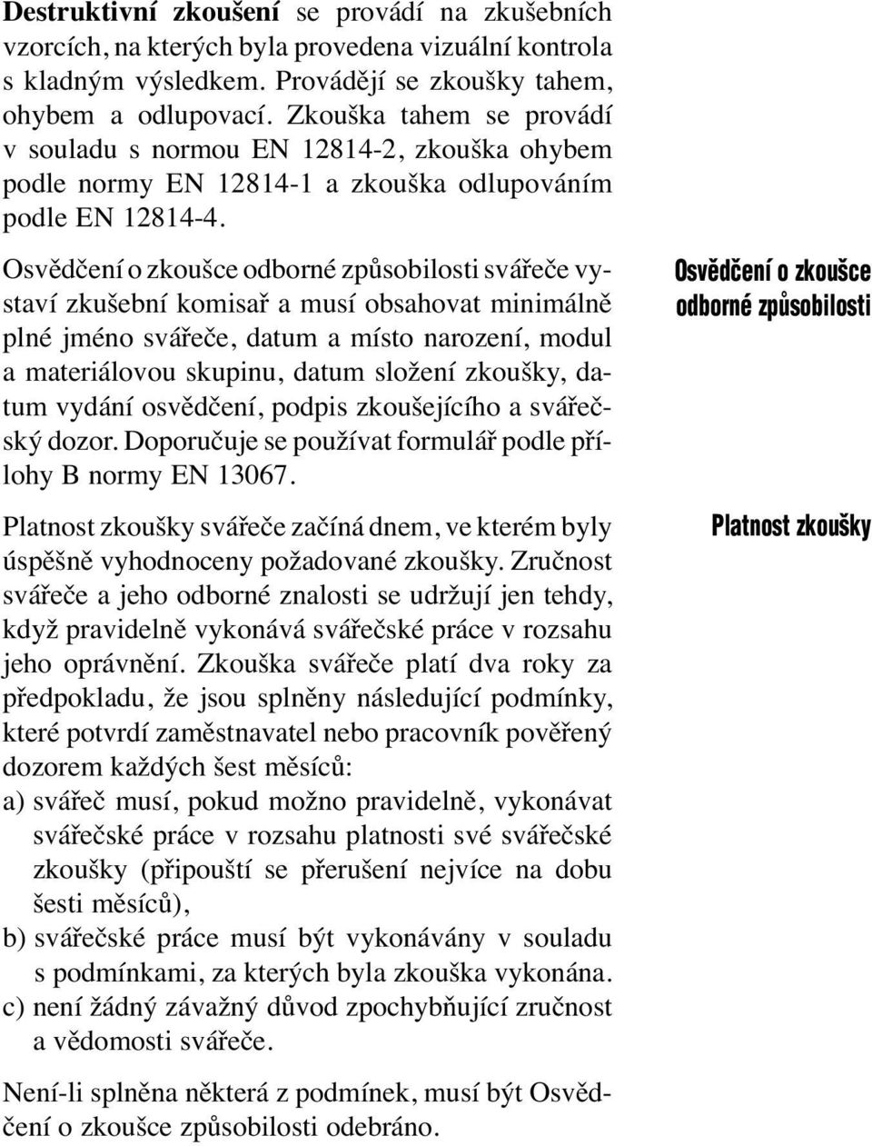 svědčení o zkoušce odborné způsobilosti svářeče vystaví zkušební komisař a musí obsahovat minimálně plné jméno svářeče, datum a místo narození, modul a materiálovou skupinu, datum složení zkoušky,