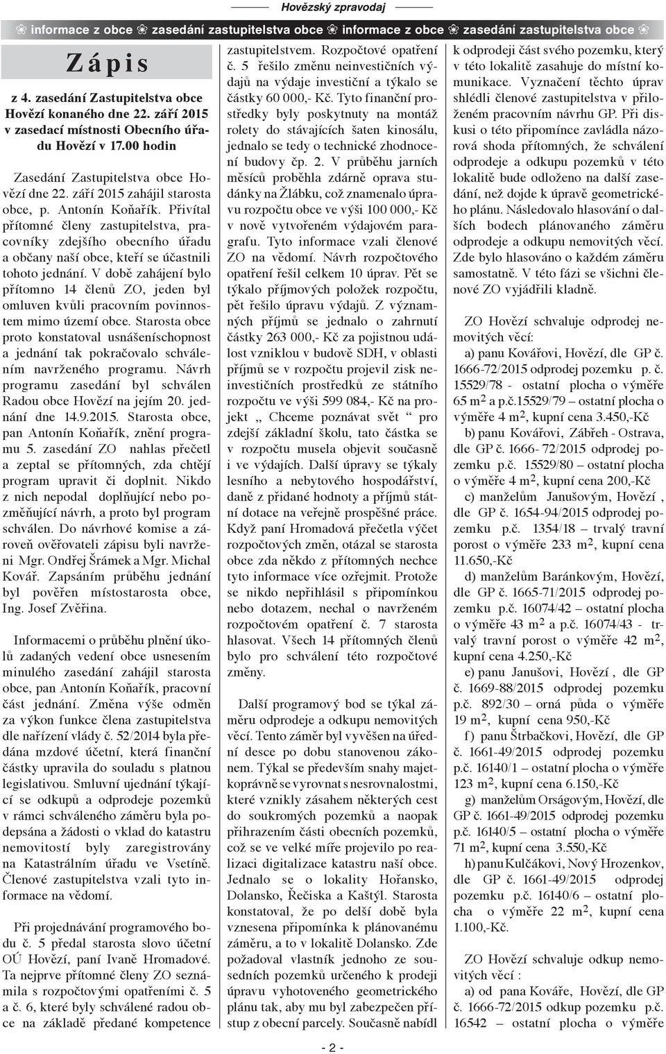 V době zahájení bylo přítomno 14 členů ZO, jeden byl omluven kvůli pracovním povinnostem mimo území obce.