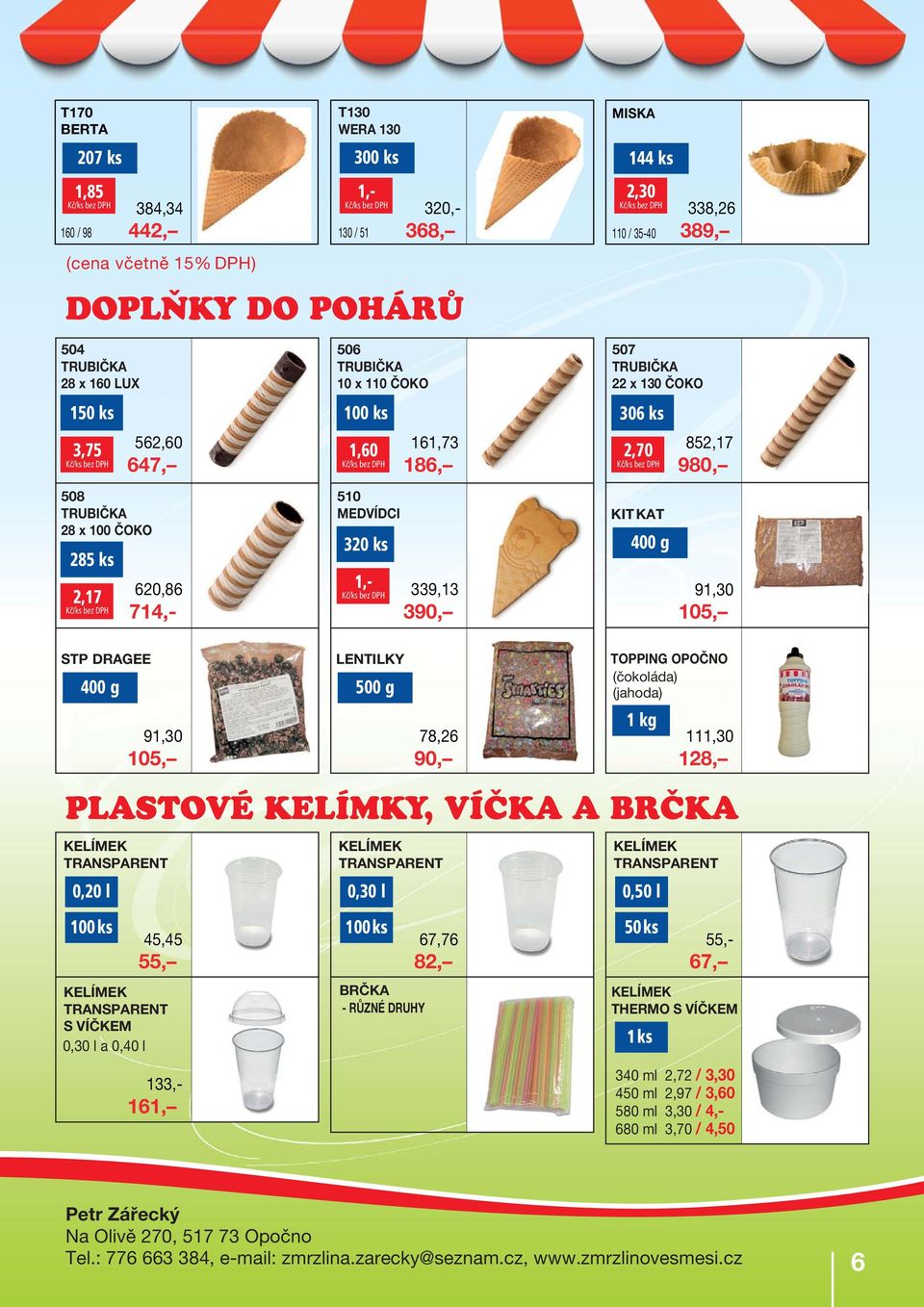 KIT KAT 400 g 91,30 105, STP DRAGEE 400 g LENTILKY 500 g TOPPING OPOČNO (čokoláda) (jahoda) 91,30 105, 78,26 90, 1kg 111,30 128, TRANSPARENT 0,20 l 100 ks 45,45 55, TRANSPARENT S VÍČKEM 0,30 l a