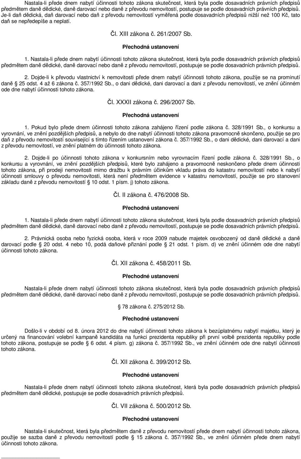 XIII zákona č. 261/2007 Sb. Přechodná ustanovení 1.  podle dosavadních právních předpisů. 2. Dojde-li k převodu vlastnictví k nemovitosti přede dnem nabytí účinnosti tohoto zákona, použije se na prominutí daně 25 odst.