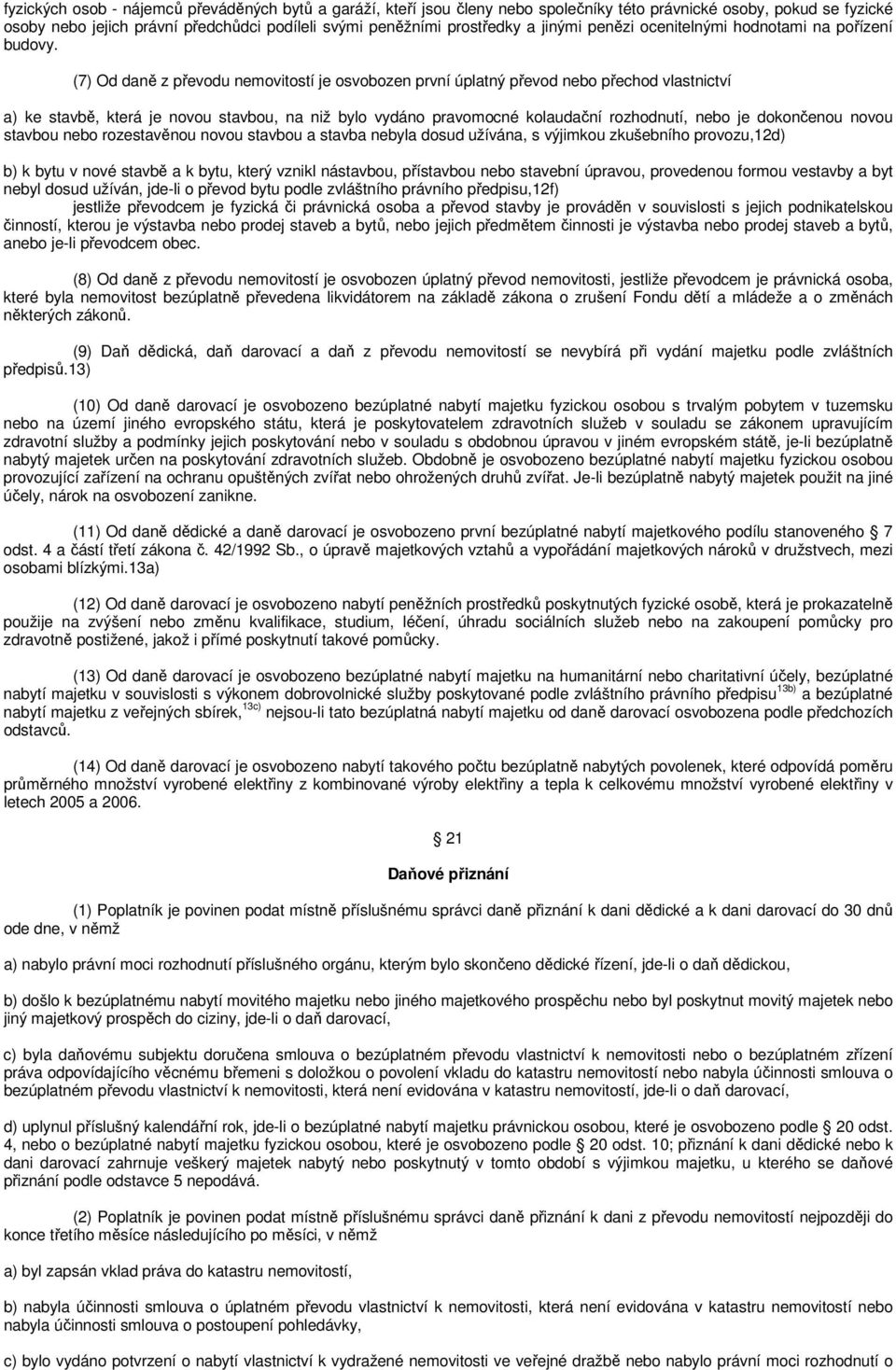 (7) Od daně z převodu nemovitostí je osvobozen první úplatný převod nebo přechod vlastnictví a) ke stavbě, která je novou stavbou, na niž bylo vydáno pravomocné kolaudační rozhodnutí, nebo je