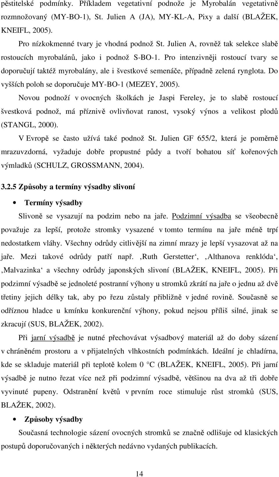 Pro intenzivněji rostoucí tvary se doporučují taktéž myrobalány, ale i švestkové semenáče, případně zelená rynglota. Do vyšších poloh se doporučuje MY-BO-1 (MEZEY, 2005).
