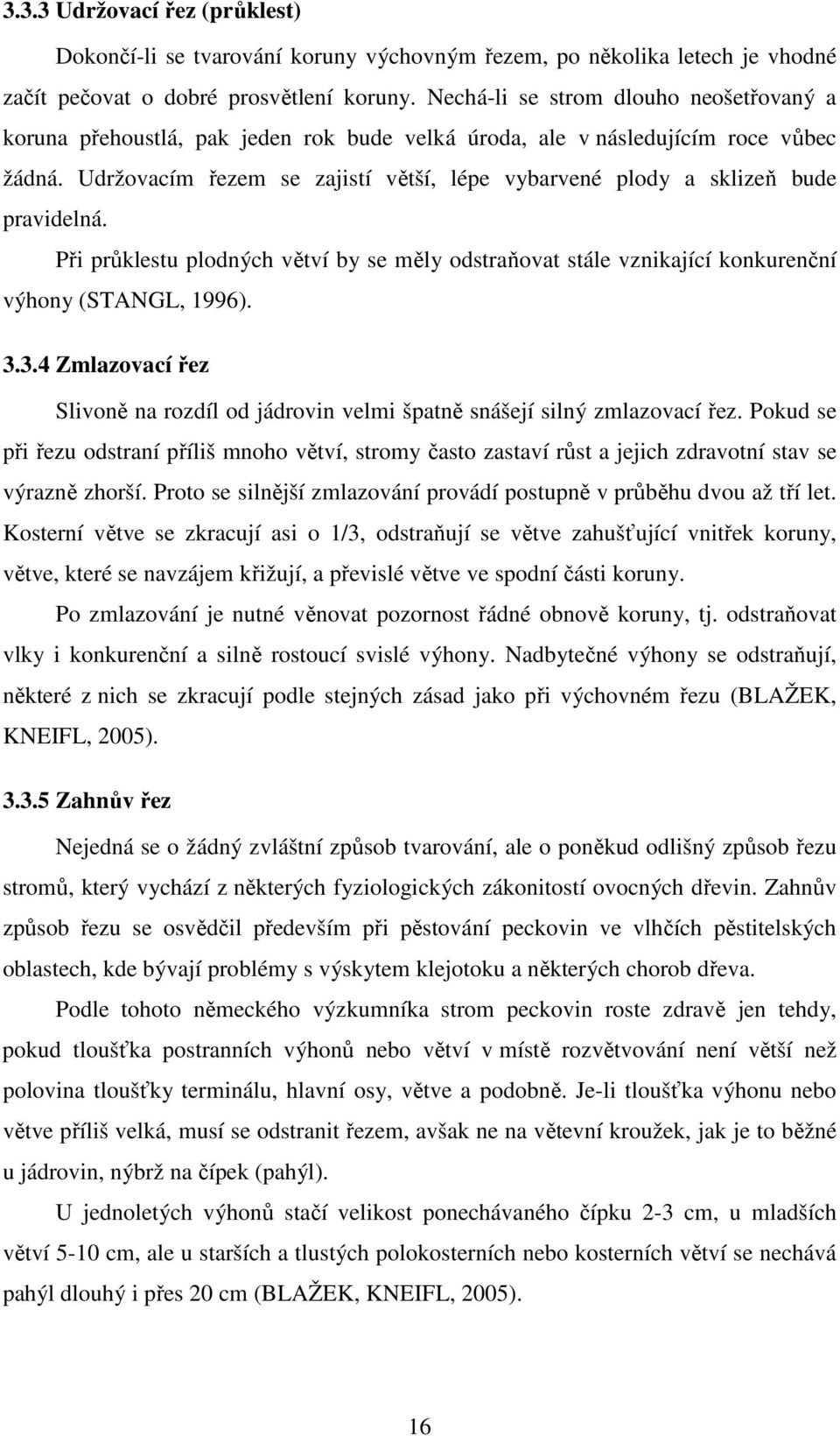 Udržovacím řezem se zajistí větší, lépe vybarvené plody a sklizeň bude pravidelná. Při průklestu plodných větví by se měly odstraňovat stále vznikající konkurenční výhony (STANGL, 1996). 3.