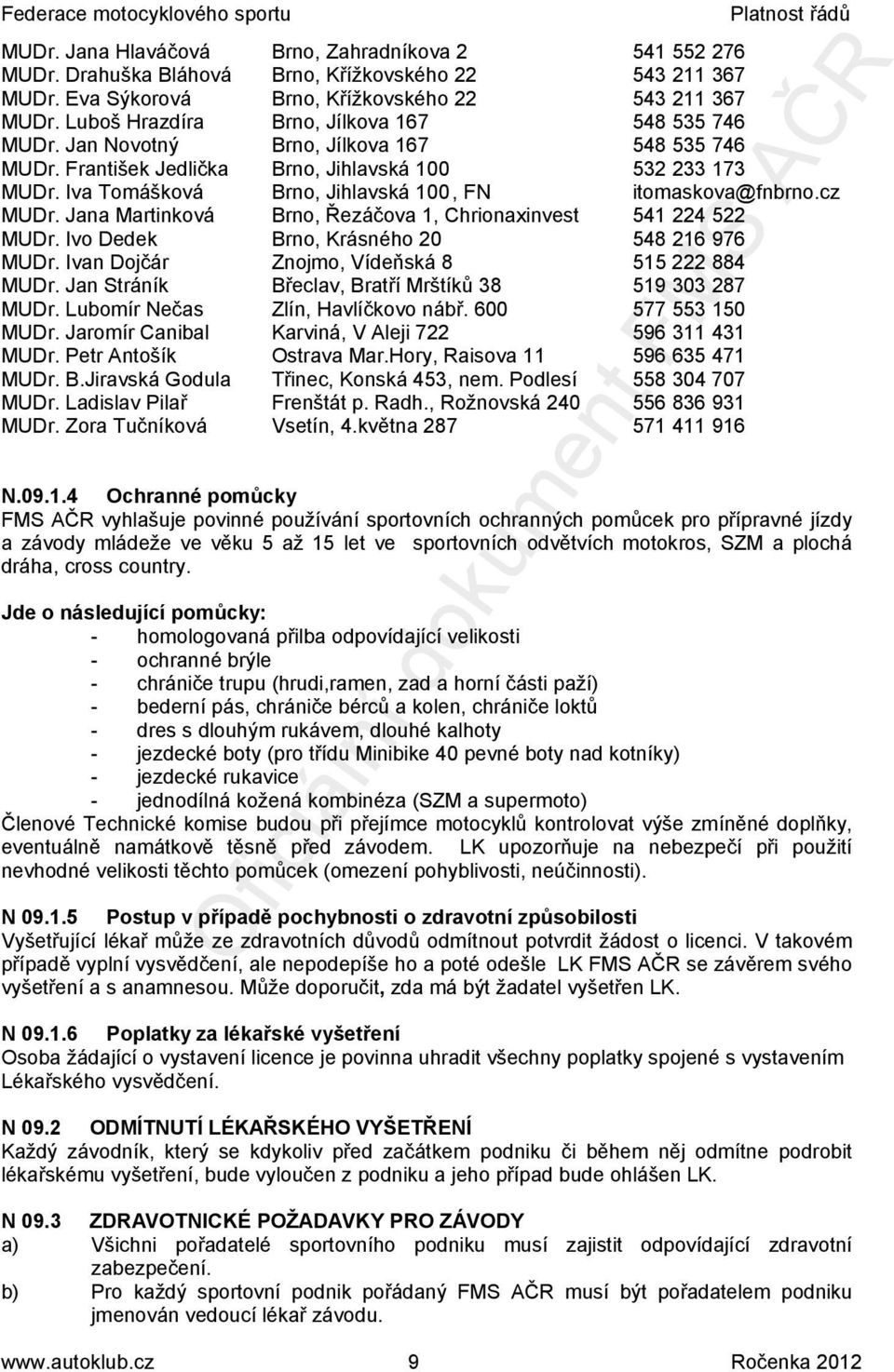 Iva Tomášková Brno, Jihlavská 100, FN itomaskova@fnbrno.cz MUDr. Jana Martinková Brno, Řezáčova 1, Chrionaxinvest 541 224 522 MUDr. Ivo Dedek Brno, Krásného 20 548 216 976 MUDr.