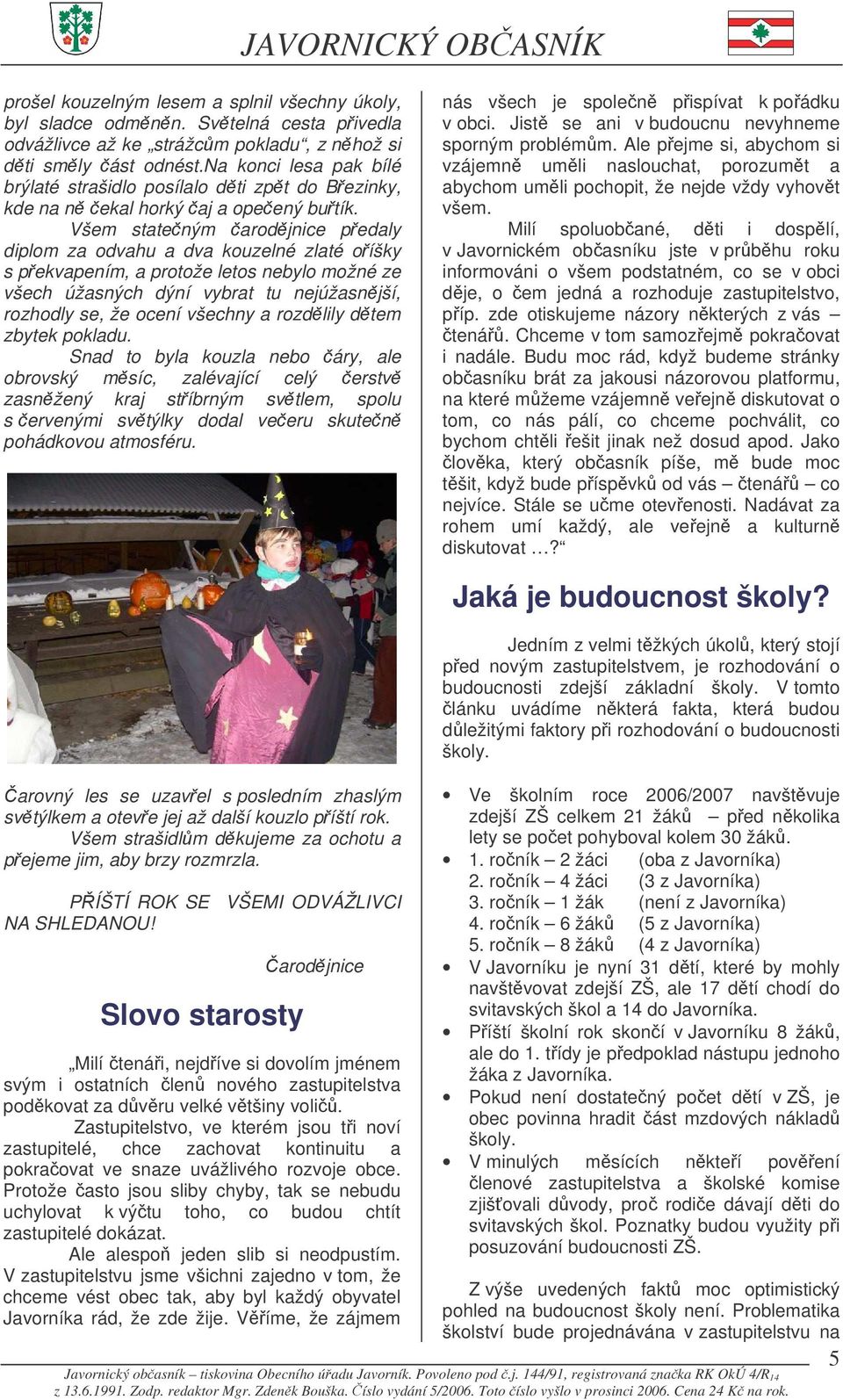 Všem stateným arodjnice pedaly diplom za odvahu a dva kouzelné zlaté oíšky s pekvapením, a protože letos nebylo možné ze všech úžasných dýní vybrat tu nejúžasnjší, rozhodly se, že ocení všechny a