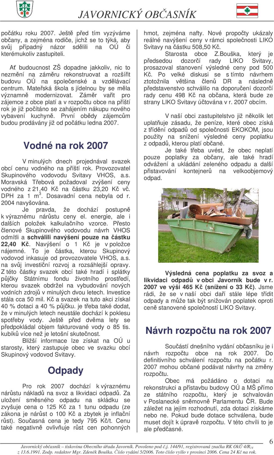 Zámr vait pro zájemce z obce platí a v rozpotu obce na píští rok je již poítáno se zahájením nákupu nového vybavení kuchyn. První obdy zájemcm budou prodávány již od poátku ledna 2007.