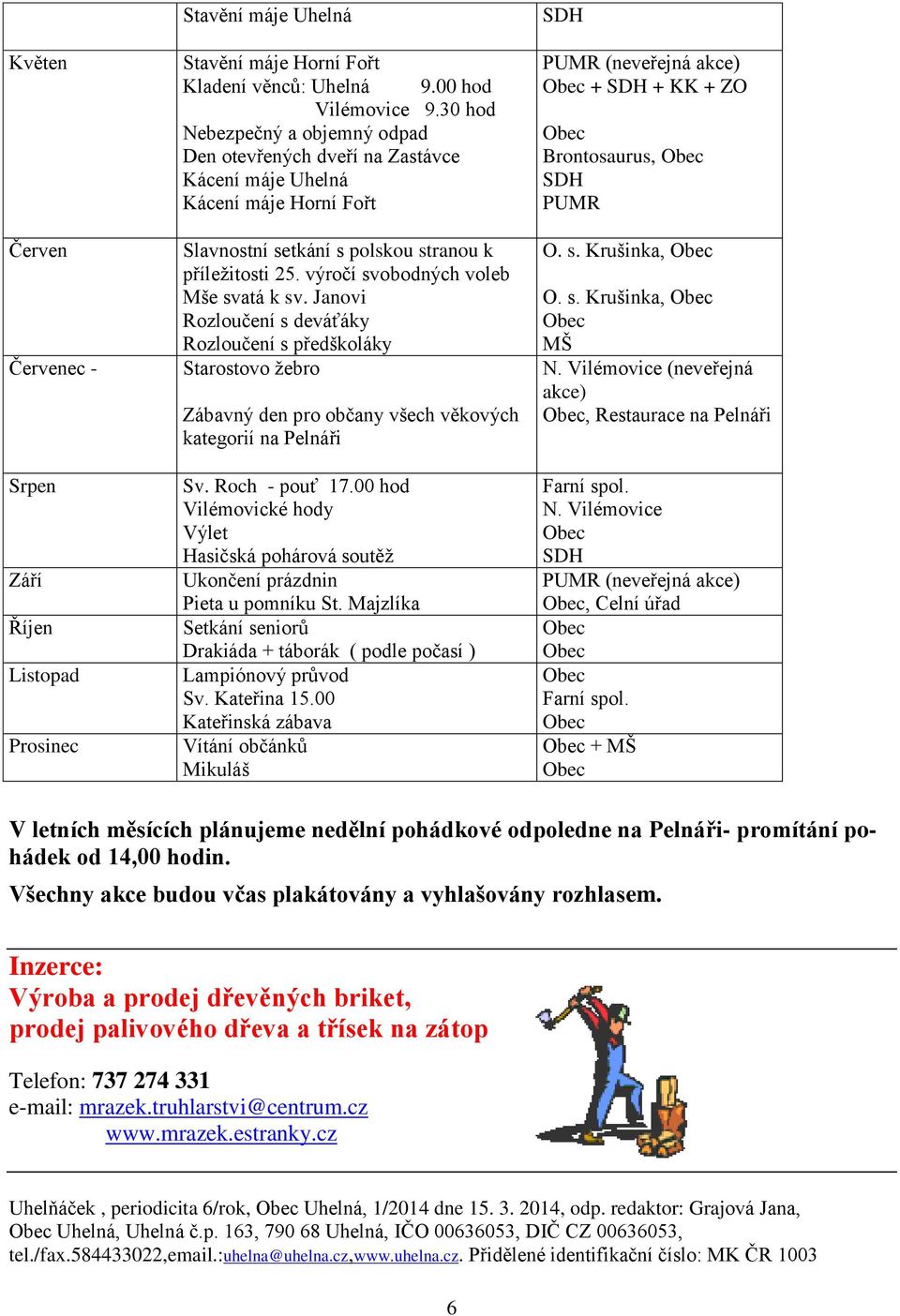 výročí svobodných voleb Mše svatá k sv. Janovi Rozloučení s deváťáky Rozloučení s předškoláky Starostovo žebro Zábavný den pro občany všech věkových kategorií na Pelnáři Sv. Roch - pouť 17.