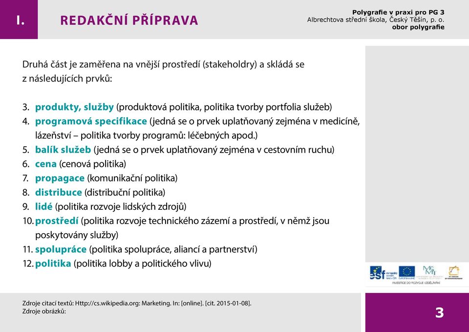 balík služeb (jedná se o prvek uplatňovaný zejména v cestovním ruchu) 6. cena (cenová politika) 7. propagace (komunikační politika) 8. distribuce (distribuční politika) 9.