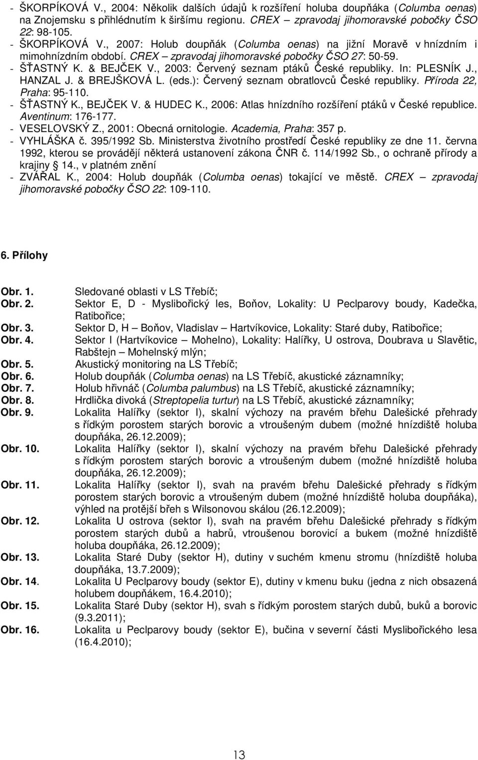 , 2003: Červený seznam ptáků České republiky. In: PLESNÍK J., HANZAL J. & BREJŠKOVÁ L. (eds.): Červený seznam obratlovců České republiky. Příroda 22, Praha: 95-110. - ŠŤASTNÝ K., BEJČEK V. & HUDEC K.