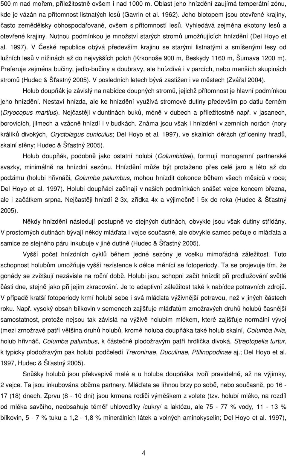 Nutnou podmínkou je množství starých stromů umožňujících hnízdění (Del Hoyo et al. 1997).