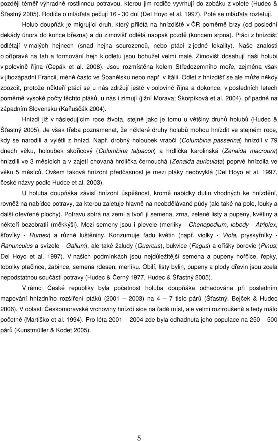 Ptáci z hnízdišť odlétají v malých hejnech (snad hejna sourozenců, nebo ptáci z jedné lokality). Naše znalosti o přípravě na tah a formování hejn k odletu jsou bohužel velmi malé.