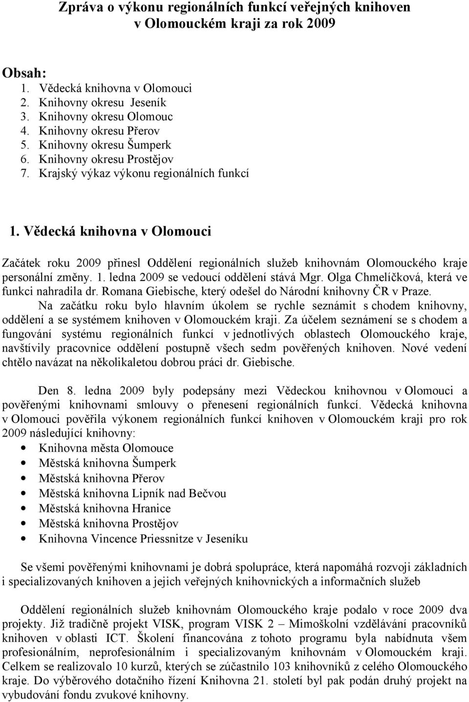 Vědecká knihovna v Olomouci Začátek roku 2009 přinesl Oddělení regionálních služeb knihovnám Olomouckého kraje personální změny. 1. ledna 2009 se vedoucí oddělení stává Mgr.