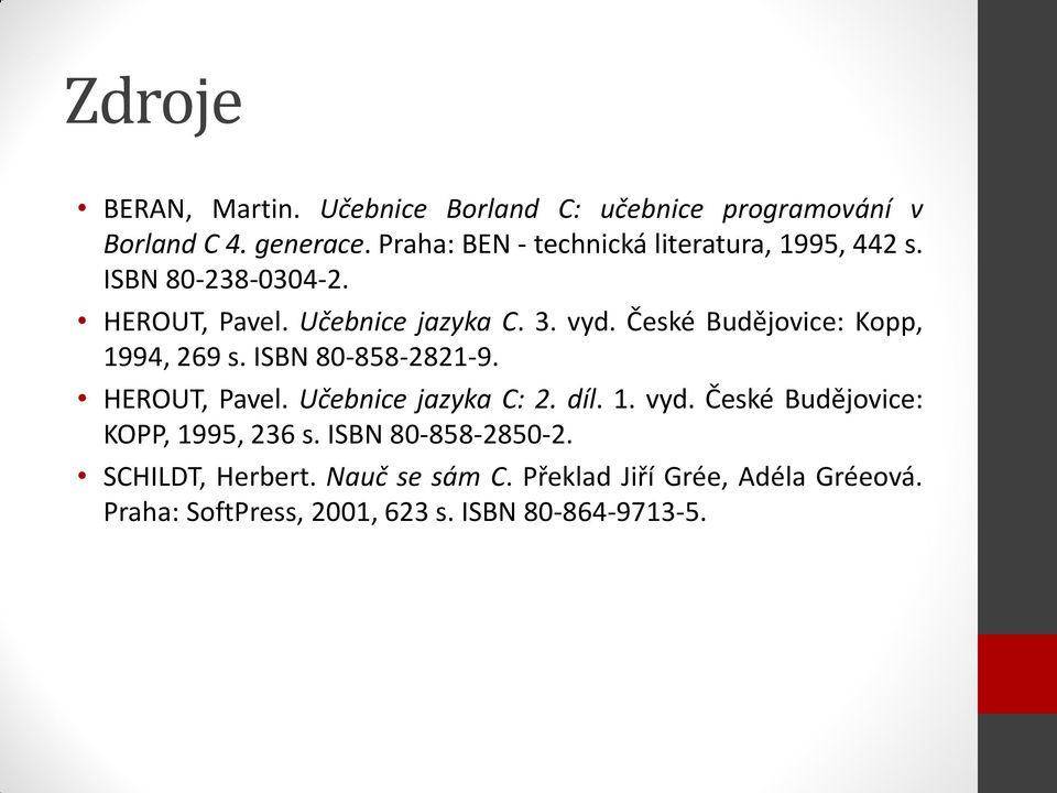 České Budějovice: Kopp, 1994, 269 s. ISBN 80-858-2821-9. HEROUT, Pavel. Učebnice jazyka C: 2. díl. 1. vyd.