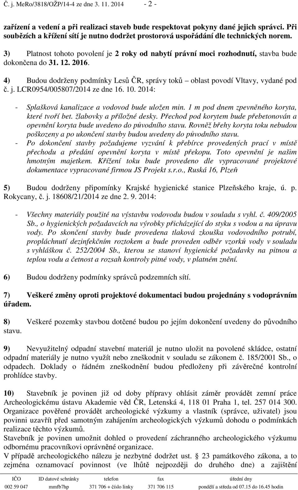 2016. 4) Budou dodrženy podmínky Lesů ČR, správy toků oblast povodí Vltavy, vydané pod č. j. LCR0954/005807/2014 ze dne 16. 10. 2014: - Splašková kanalizace a vodovod bude uložen min.