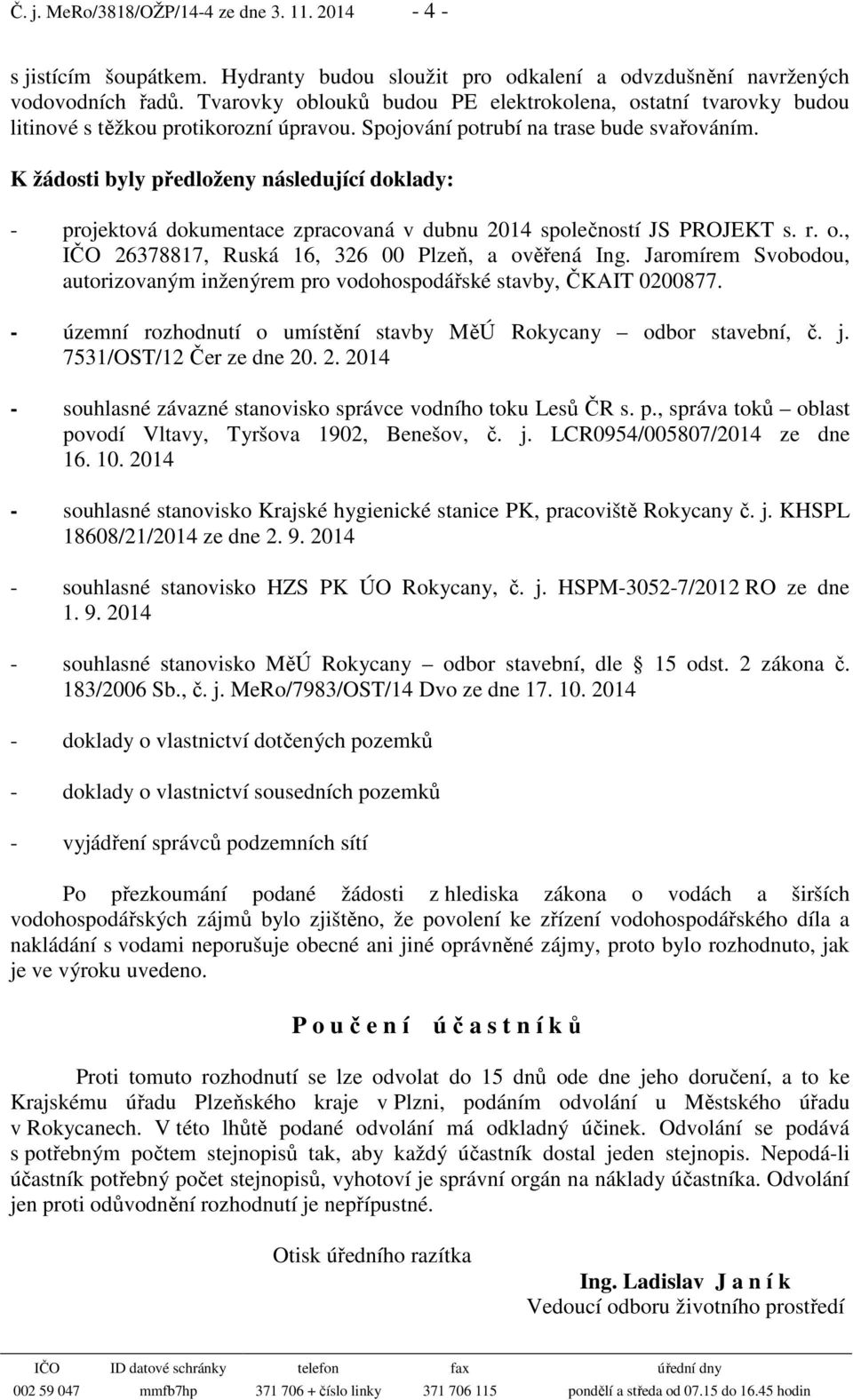 K žádosti byly předloženy následující doklady: - projektová dokumentace zpracovaná v dubnu 2014 společností JS PROJEKT s. r. o., IČO 26378817, Ruská 16, 326 00 Plzeň, a ověřená Ing.