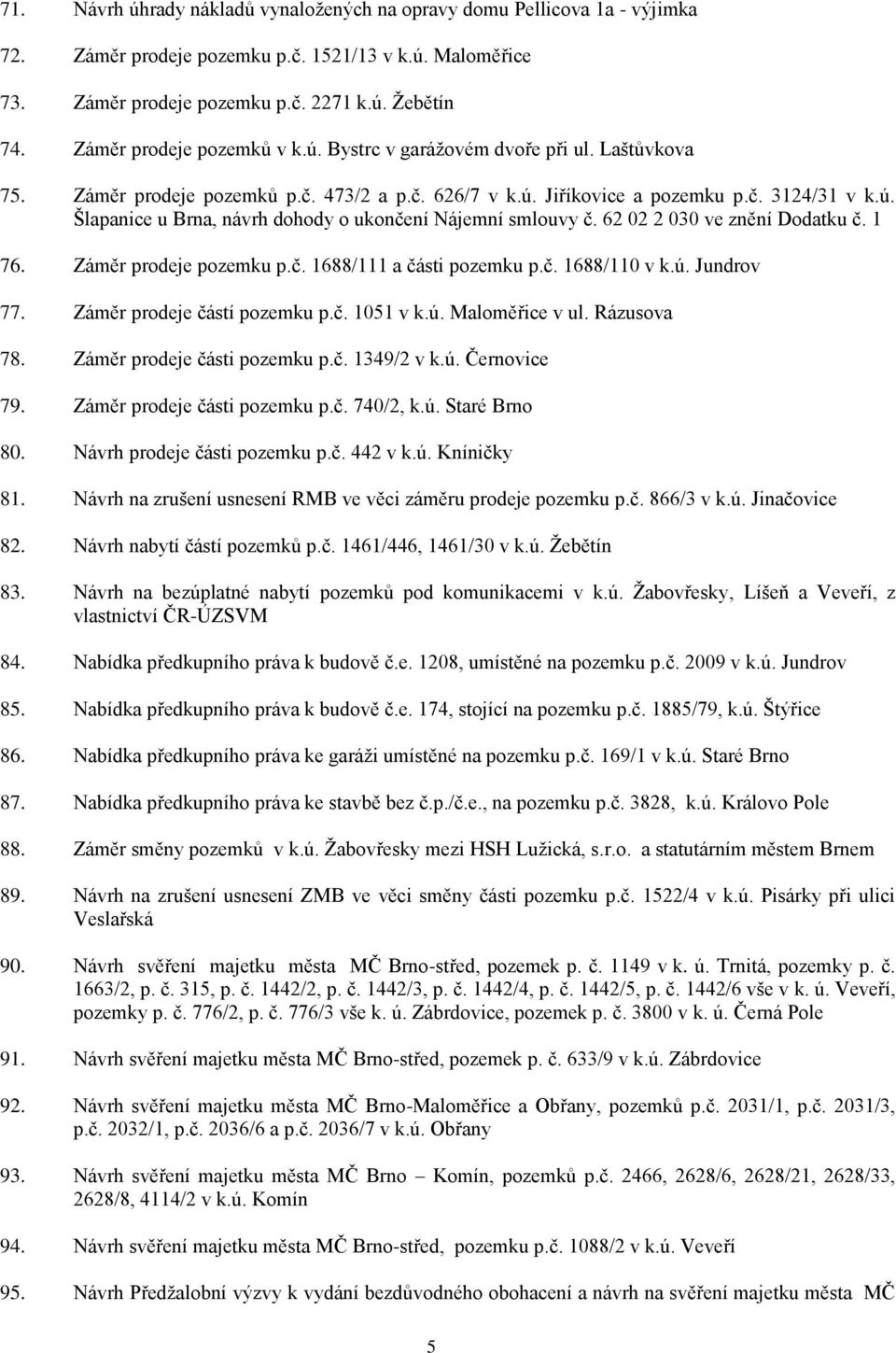 62 02 2 030 ve znění Dodatku č. 1 76. Záměr prodeje pozemku p.č. 1688/111 a části pozemku p.č. 1688/110 v k.ú. Jundrov 77. Záměr prodeje částí pozemku p.č. 1051 v k.ú. Maloměřice v ul. Rázusova 78.