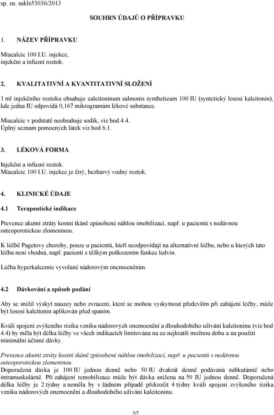 Miacalcic v podstatě neobsahuje sodík, viz bod 4.4. Úplný seznam pomocných látek viz bod 6.1. 3. LÉKOVÁ FORMA Injekční a infuzní roztok. Miacalcic 100 I.U. injekce je čirý, bezbarvý vodný roztok. 4. KLINICKÉ ÚDAJE 4.