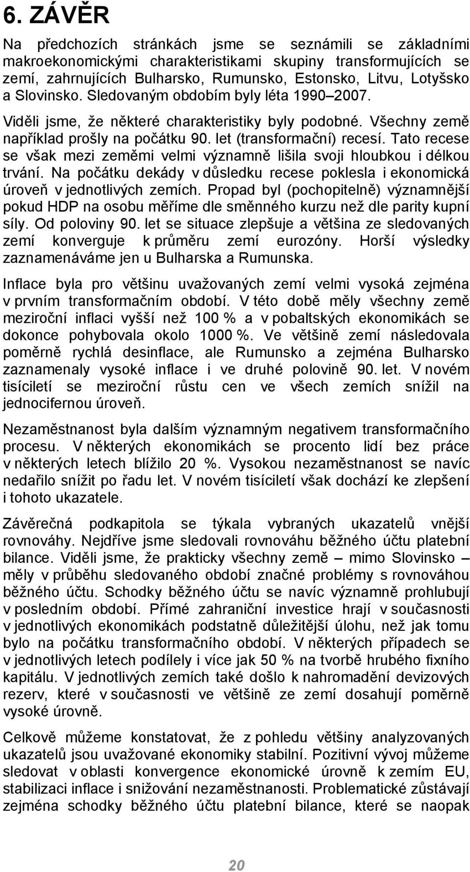 Tato recese se však mezi zeměmi velmi významně lišila svoji hloubkou i délkou trvání. Na počátku dekády v důsledku recese poklesla i ekonomická úroveň v jednotlivých zemích.