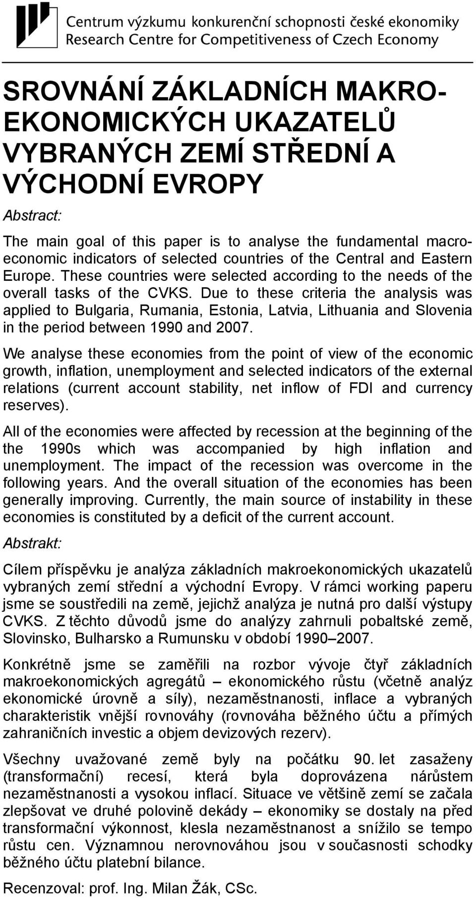 Due to these criteria the analysis was applied to Bulgaria, Rumania, Estonia, Latvia, Lithuania and Slovenia in the period between 1990 and 2007.