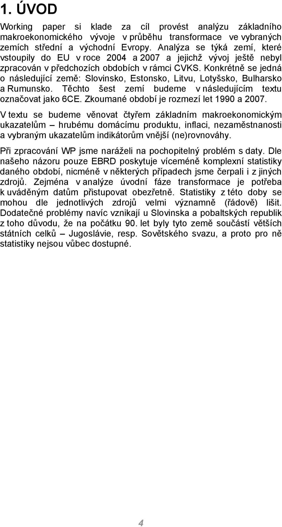 Konkrétně se jedná o následující země: Slovinsko, Estonsko, Litvu, Lotyšsko, Bulharsko a Rumunsko. Těchto šest zemí budeme v následujícím textu označovat jako 6CE.