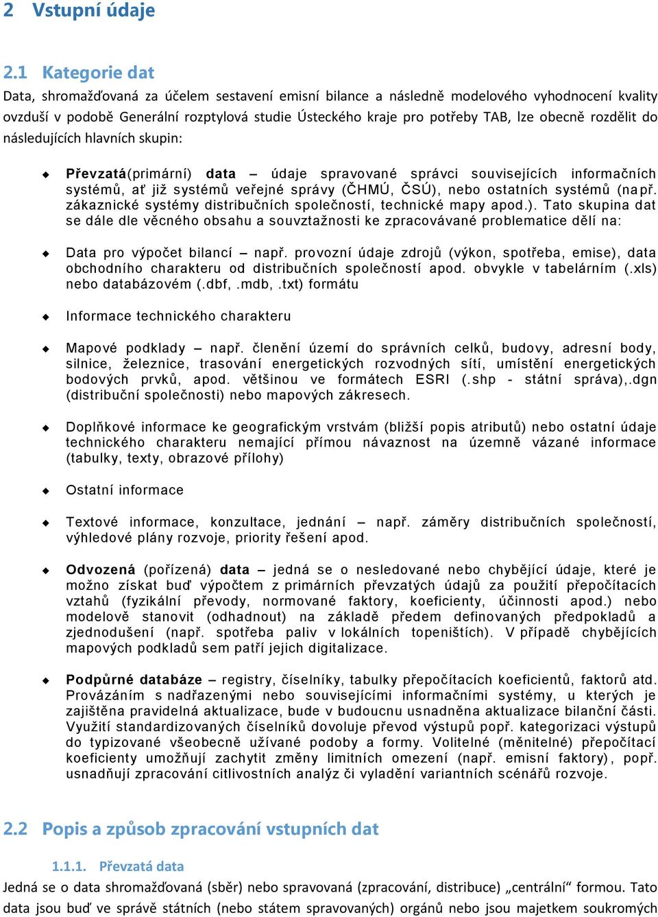 obecně rozdělit do následujících hlavních skupin: Převzatá(primární) data údaje spravované správci souvisejících informačních systémů, ať jiţ systémů veřejné správy (ČHMÚ, ČSÚ), nebo ostatních