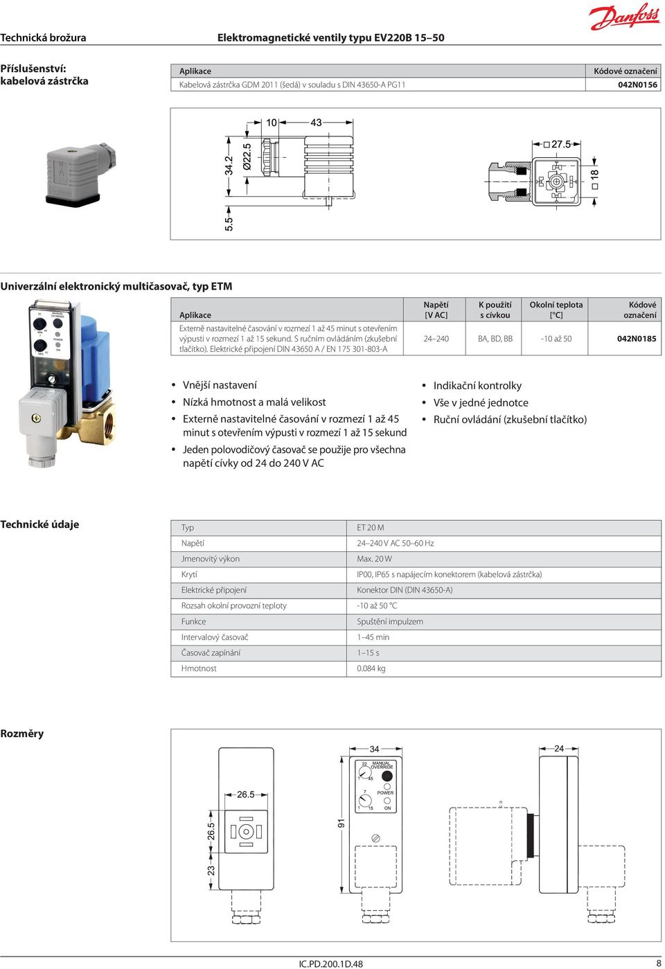 Elektrické připojení DIN 43650 A / EN 175 301-803-A Napětí [V AC] K použití s cívkou Okolní teplota [ C] Kódové 24 240 BA, BD, BB -10 až 50 042N0185 y Vnější nastavení y Nízká hmotnost a malá