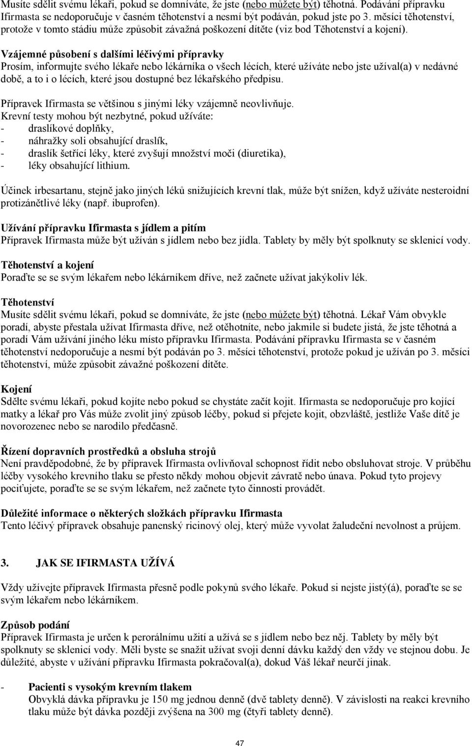 Vzájemné působení s dalšími léčivými přípravky Prosím, informujte svého lékaře nebo lékárníka o všech lécích, které užíváte nebo jste užíval(a) v nedávné době, a to i o lécích, které jsou dostupné