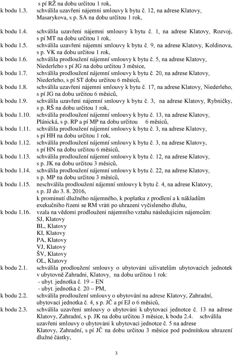 VK na dobu určitou 1 rok, k bodu 1.6. schválila prodloužení nájemní smlouvy k bytu č. 5, na adrese Klatovy, Niederleho s pí JG na dobu určitou 3 měsíce, k bodu 1.7.