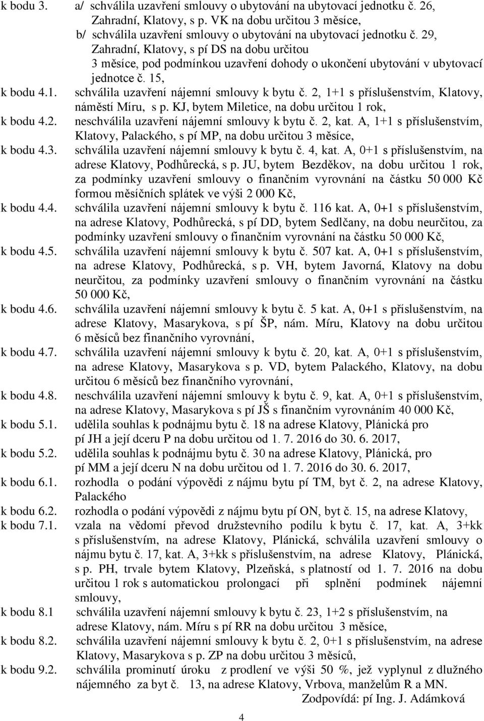 2, 1+1 s příslušenstvím, Klatovy, náměstí Míru, s p. KJ, bytem Miletice, na dobu určitou 1 rok, k bodu 4.2. neschválila uzavření nájemní smlouvy k bytu č. 2, kat.