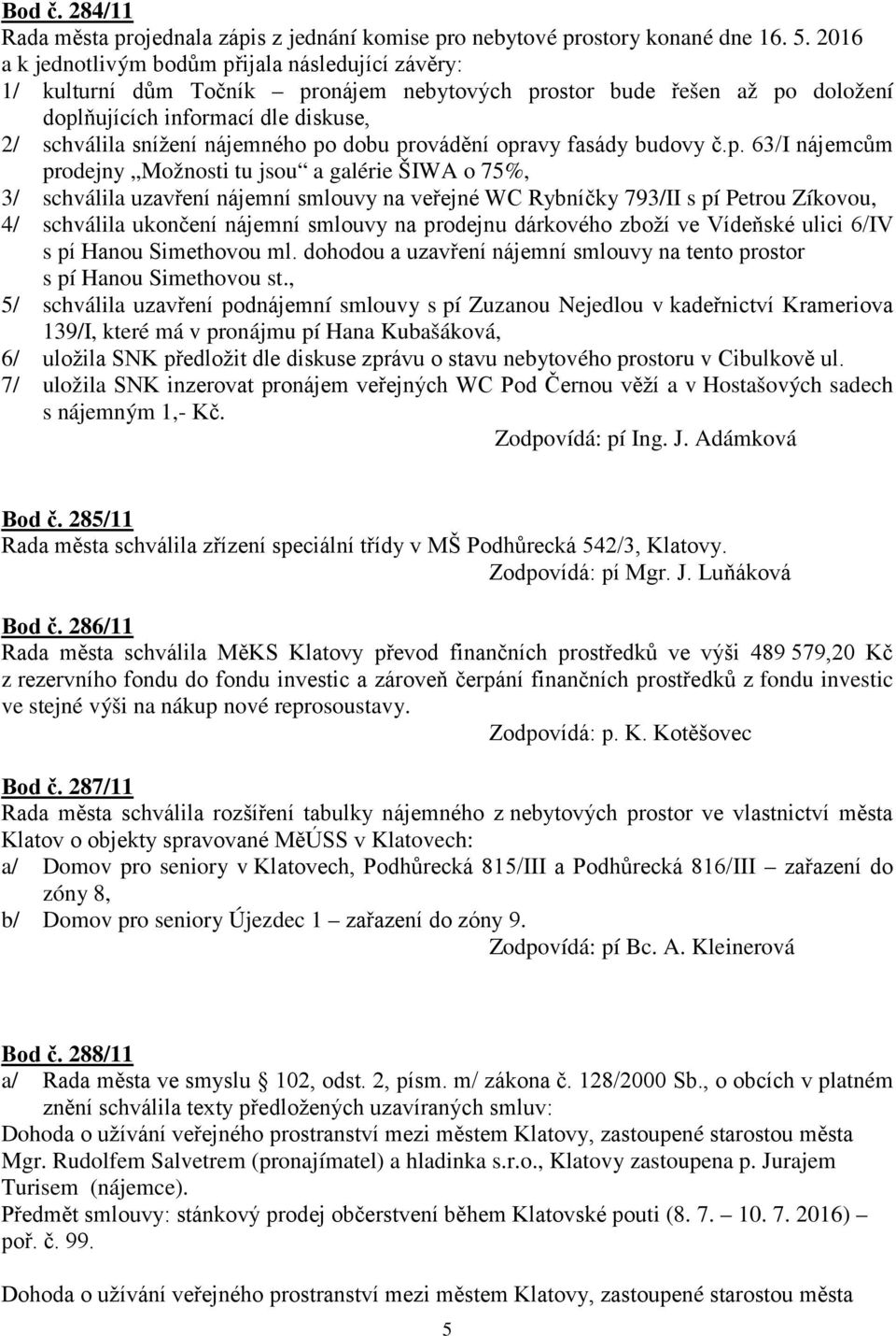 po dobu provádění opravy fasády budovy č.p. 63/I nájemcům prodejny Možnosti tu jsou a galérie ŠIWA o 75%, 3/ schválila uzavření nájemní smlouvy na veřejné WC Rybníčky 793/II s pí Petrou Zíkovou, 4/