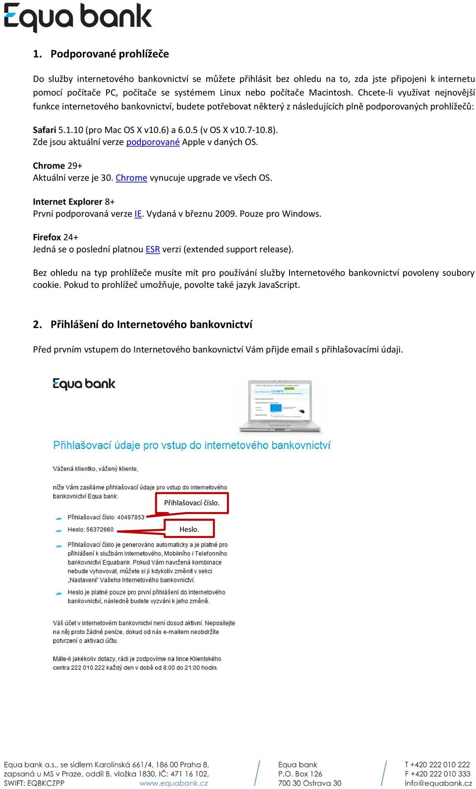 7-10.8). Zde jsou aktuální verze podporované Apple v daných OS. Chrome 29+ Aktuální verze je 30. Chrome vynucuje upgrade ve všech OS. Internet Explorer 8+ První podporovaná verze IE.