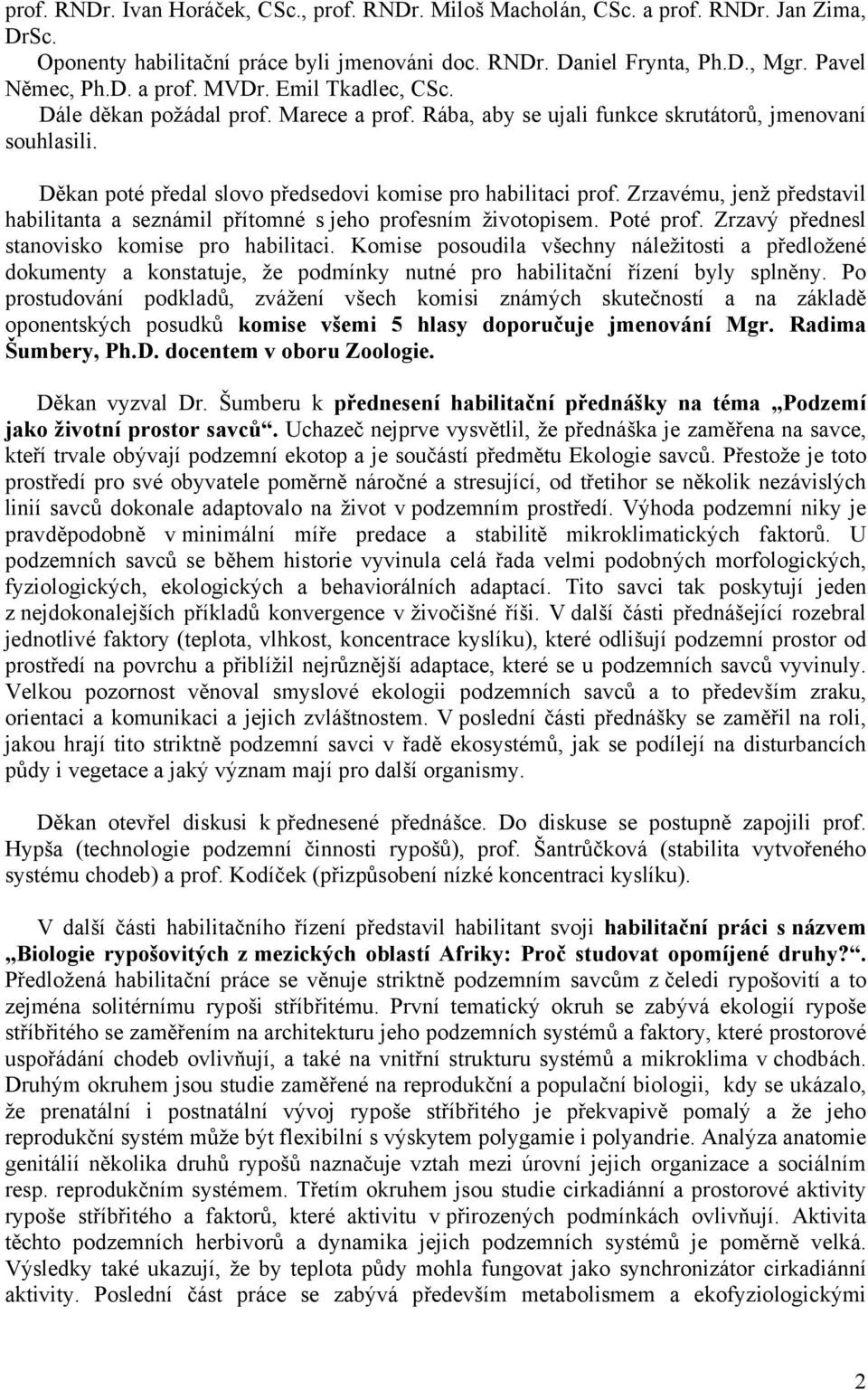Zrzavému, jenž představil habilitanta a seznámil přítomné s jeho profesním životopisem. Poté prof. Zrzavý přednesl stanovisko komise pro habilitaci.