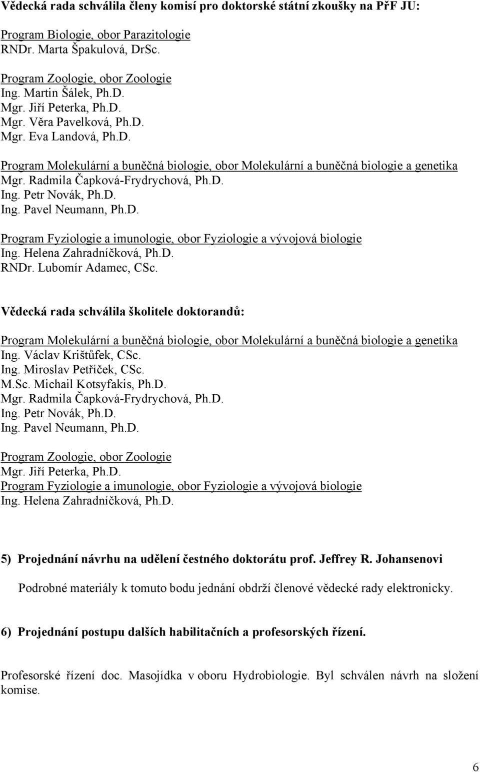Helena Zahradníčková, Ph.D. RNDr. Lubomír Adamec, CSc. Vědecká rada schválila školitele doktorandů: Program Molekulární a buněčná biologie, obor Molekulární a buněčná biologie a genetika Ing.