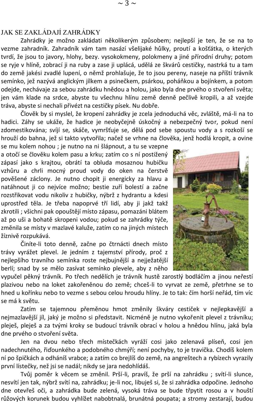 vysokokmeny, polokmeny a jiné přírodní druhy; potom se ryje v hlíně, zobrací ji na ruby a zase ji uplácá, udělá ze škvárů cestičky, nastrká tu a tam do země jakési zvadlé lupení, o němž prohlašuje,