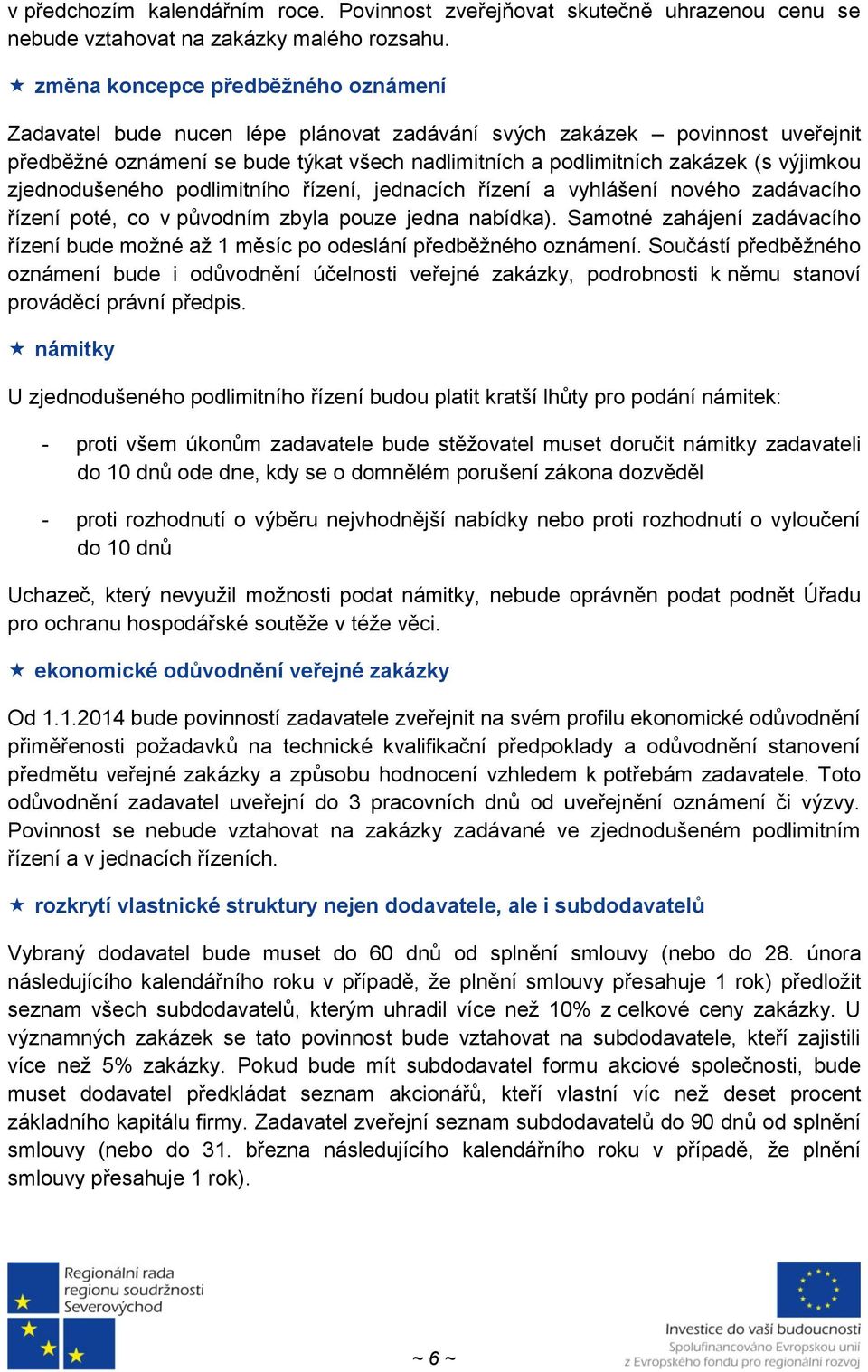 výjimkou zjednodušeného podlimitního řízení, jednacích řízení a vyhlášení nového zadávacího řízení poté, co v původním zbyla pouze jedna nabídka).