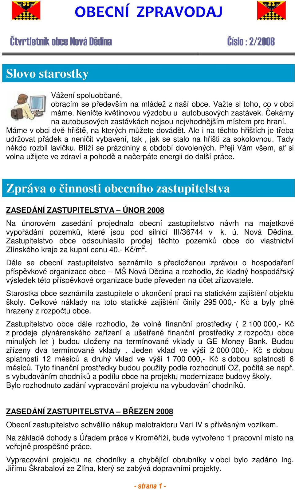Ale i na těchto hřištích je třeba udržovat přádek a neničit vybavení, tak, jak se stalo na hřišti za sokolovnou. Tady někdo rozbil lavičku. Blíží se prázdniny a období dovolených.