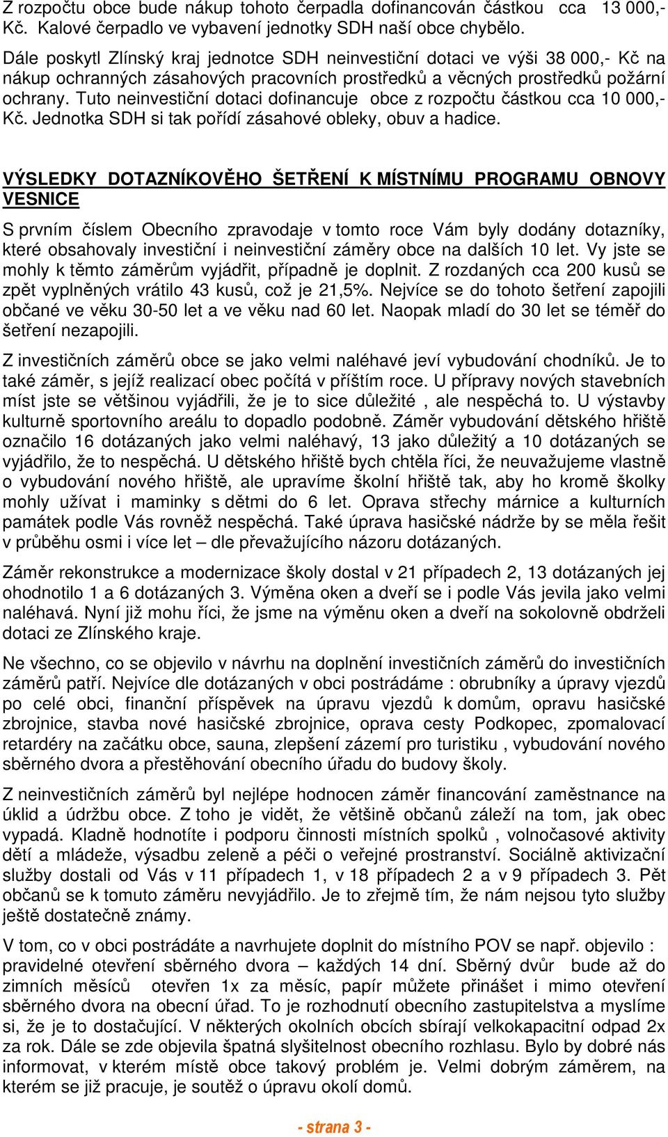 Tuto neinvestiční dotaci dofinancuje obce z rozpočtu částkou cca 10 000,- Kč. Jednotka SDH si tak pořídí zásahové obleky, obuv a hadice.