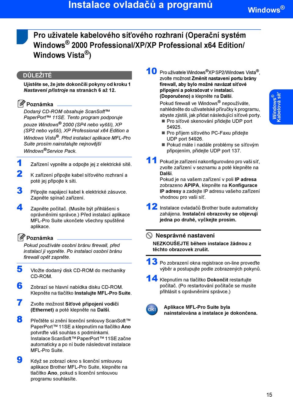 Tento program podporuje pouze Windows 2000 (SP4 nebo vyšší), XP (SP2 nebo vyšší), XP Professional x64 Edition a Windows Vista.