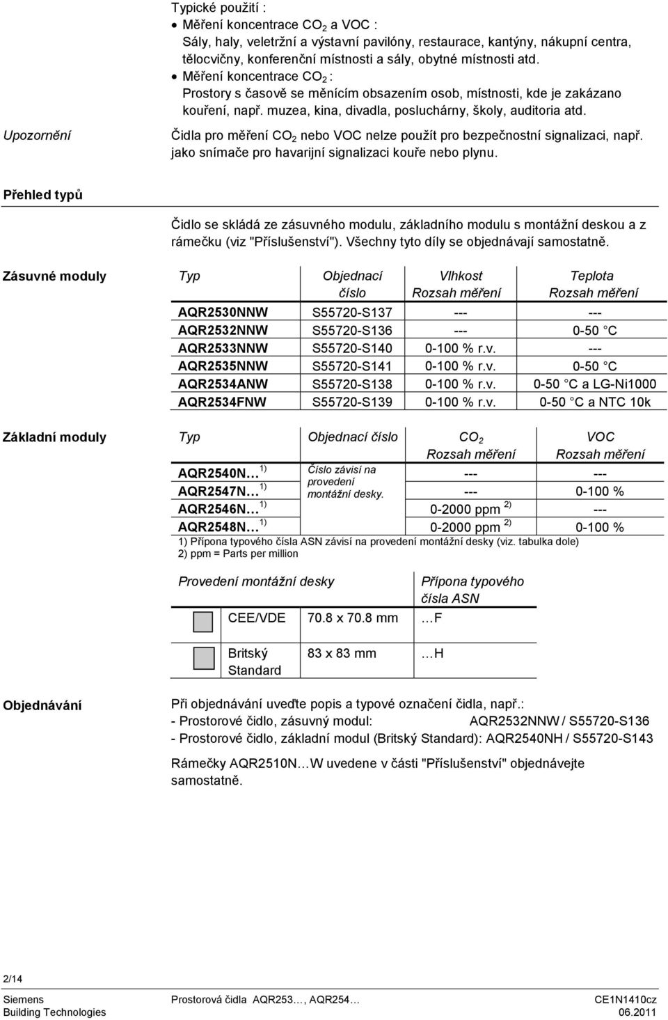 Upozornění Čidla pro měření CO 2 nebo VOC nelze použít pro bezpečnostní signalizaci, např. jako snímače pro havarijní signalizaci kouře nebo plynu.